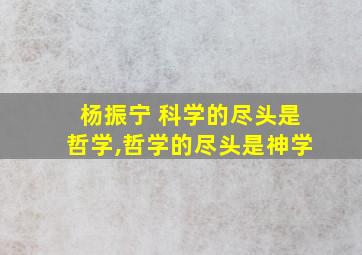 杨振宁 科学的尽头是哲学,哲学的尽头是神学